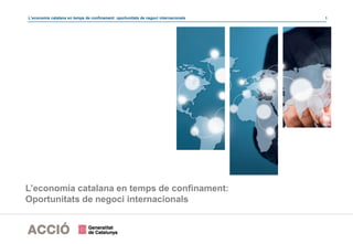 L’economia catalana en temps de confinament: oportunitats de negoci internacionals 1
L’economia catalana en temps de confinament:
Oportunitats de negoci internacionals
 