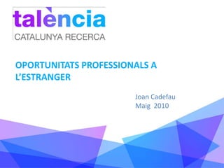OPORTUNITATS PROFESSIONALS A L’ESTRANGER Joan Cadefau Maig  2010 