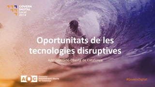 Oportunitats de les
tecnologies disruptives
Administració Oberta de Catalunya
#GovernDigital
 