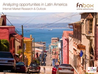 Analyzing opportunities in Latin America
Internet Market Research & Outlook




June 2011
 