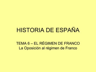 HISTORIA DE ESPAÑA TEMA 6 – EL RÉGIMEN DE FRANCO La Oposición al régimen de Franco 