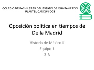 Oposición política en tiempos de
De la Madrid
Historia de México II
Equipo 1
3-B
COLEGIO DE BACHILERES DEL ESTADO DE QUINTANA ROO
PLANTEL CANCÚN DOS
 