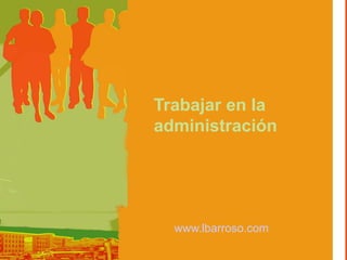 Trabajar en la  administración www.lbarroso.com 