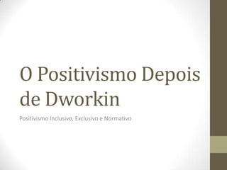 O Positivismo Depois
de Dworkin
Positivismo Inclusivo, Exclusivo e Normativo

 