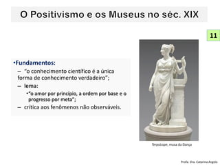 •Fundamentos:
– “o conhecimento científico é a única
forma de conhecimento verdadeiro”;
– lema:
•“o amor por princípio, a ordem por base e o
progresso por meta”;
– crítica aos fenômenos não observáveis.
11
Profa. Dra. Catarina Argolo
Terpsícope, musa da Dança
 