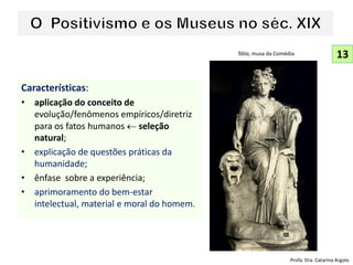 Características:
• aplicação do conceito de
evolução/fenômenos empíricos/diretriz
para os fatos humanos  seleção
natural;
• explicação de questões práticas da
humanidade;
• ênfase sobre a experiência;
• aprimoramento do bem-estar
intelectual, material e moral do homem.
13
Profa. Dra. Catarina Argolo
Tália, musa da Comédia
 