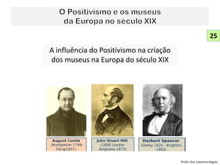 A influência do Positivismo na criação
dos museus na Europa do século XIX
25
Profa. Dra. Catarina Argolo
 