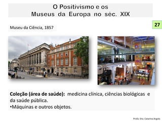 Museu da Ciência, 1857
Coleção (área de saúde): medicina clínica, ciências biológicas e
da saúde pública.
•Máquinas e outros objetos.
27
Profa. Dra. Catarina Argolo
 