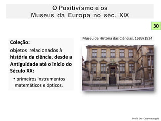 Coleção:
objetos relacionados à
história da ciência, desde a
Antiguidade até o início do
Século XX:
• primeiros instrumentos
matemáticos e ópticos.
Museu de História das Ciências, 1683/1924
30
Profa. Dra. Catarina Argolo
 
