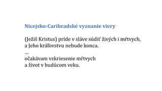 Nicejsko-Carihradské vyznanie viery
(Ježiš Kristus) príde v sláve súdiť živých i mŕtvych,
a Jeho kráľovstvu nebude konca.
…
očakávam vzkriesenie mŕtvych
a život v budúcom veku.
 