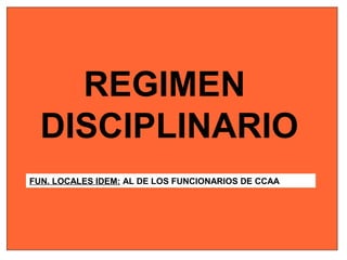 FUN. LOCALES IDEM: AL DE LOS FUNCIONARIOS DE CCAA
REGIMEN
DISCIPLINARIO
 