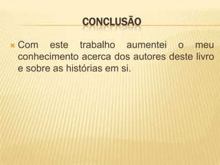 ConclusãoCom este trabalho aumentei o meu conhecimento acerca dos autores deste livro e sobre as histórias em si.