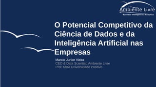 O Potencial Competitivo da
Ciência de Dados e da
Inteligência Artificial nas
Empresas
Marcio Junior Vieira
CEO & Data Scientist, Ambiente Livre
Prof. MBA Universidade Positivo
 