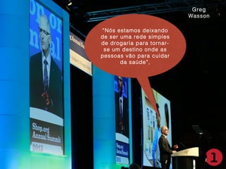 Greg
Wasson
“Nós estamos deixando
“Nós estamos deixando
de ser uma rede simples
de ser uma rede simples
de drogaria para tornarde drogaria para tornarse um destino onde as
se um destino onde as
pessoas vão para cuidar
pessoas vão para cuidar
da saúde”,
da saúde”,

 