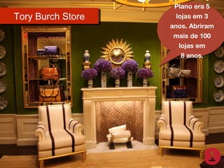 Tory Burch Store
Tory Burch Store

Plano era 5
Plano era 5
lojas em 3
lojas em 3
anos. Abriram
anos. Abriram
mais de 100
mais de 100
lojas em
lojas em
8 anos.
8 anos.

 