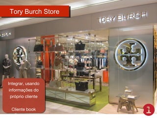 Tory Burch Store
Tory Burch Store

Integrar, usando
Integrar, usando
informações do
informações do
próprio cliente
próprio cliente
Cliente book
Cliente book

 