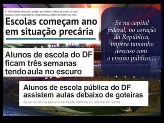 Se na capital
federal, no coração
da República,
impera tamanho
descaso com
o ensino público,...
 