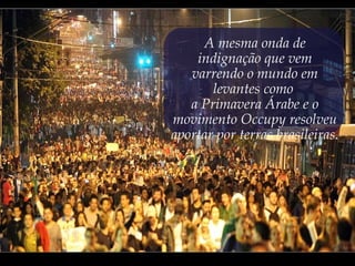 A mesma onda de
indignação que vem
varrendo o mundo em
levantes como
a Primavera Árabe e o
movimento Occupy resolveu
aportar por terras brasileiras.
 