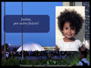 Juntos,
por outro futuro!
Formatação: compaixao_cidadania@hotmail.com
 