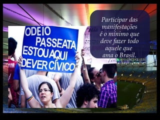 Participar das
manifestações
é o mínimo que
deve fazer todo
aquele que
ama o Brasil.
 