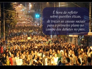 É hora de refletir
sobre questões éticas,
de trazer as causas sociais
para o primeiro plano no
campo dos debates no país.
 