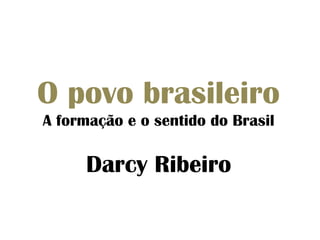 O povo brasileiro 
A formação e o sentido do Brasil 
Darcy Ribeiro 
 