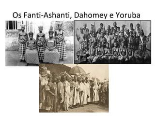 Os Fanti-Ashanti, Dahomey e Yoruba 
 