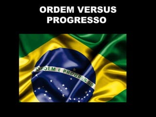 ORDEM VERSUS 
PROGRESSO 
 