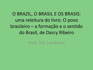 O BRAZIL, O BRASIL E OS BRASIS:  uma releitura do livro: O povo brasileiro – a formação e o sentido do Brasil, de Darcy Ribeiro Profa. Dra. LuciBonini 