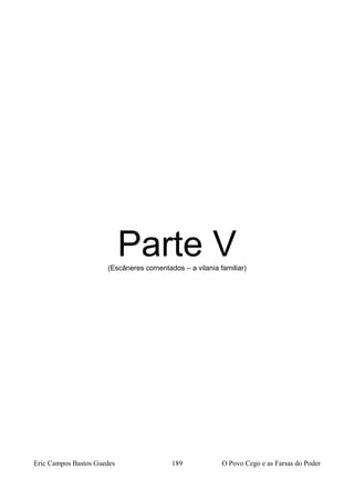 Parte V(Escâneres comentados – a vilania familiar)
Eric Campos Bastos Guedes 189 O Povo Cego e as Farsas do Poder
 