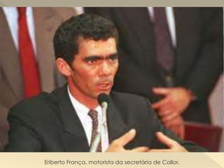 Eriberto França, motorista da secretária de Collor.
 