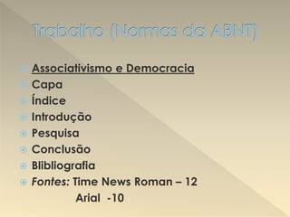  Associativismo e Democracia
 Capa
 Índice
 Introdução
 Pesquisa
 Conclusão
 Blibliografia
 Fontes: Time News Roman – 12
Arial -10
 