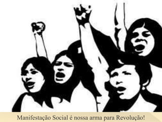 Manifestação Social é nossa arma para Revolução!
 