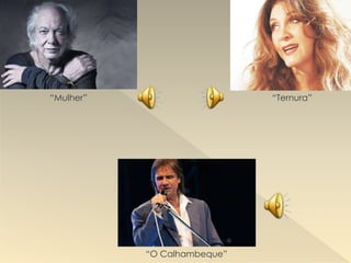 “O Calhambeque”
“Mulher” “Ternura”
 