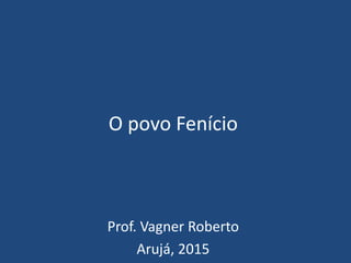 O povo Fenício
Prof. Vagner Roberto
Arujá, 2015
 