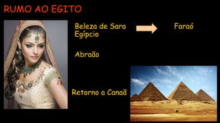 Clique para editar o título mestre

Clique para editar o formato do
texto da estrutura de tópicos
− 2.º nível da estrutura de
tópicos

3.º nível da estrutura de
tópicos
− 4.º nível da estrutura
de tópicos

5.º nível da
estrutura de
tópicos


Clique para editar o formato do
texto da estrutura de tópicos
− 2.º nível da estrutura de
tópicos

3.º nível da estrutura de
tópicos
− 4.º nível da estrutura
de tópicos

5.º nível da
estrutura de
tópicos

RUMO AO EGITO
• Beleza de Sara Faraó
Egípcio
• Abraão
Retorno a Canaã
 