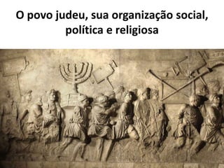 O povo judeu, sua organização social,
política e religiosa
 