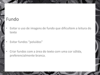 Avaliar uma Apresentação Eletrónica – Aspetos e Considerações
Fundo
• Evitar o uso de imagens de fundo que dificultem a leitura do
texto
• Evitar fundos “poluídos”
• Criar fundos com a área do texto com uma cor sólida,
preferencialmente branca.
14
 