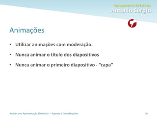 Avaliar uma Apresentação Eletrónica – Aspetos e Considerações
Animações
• Utilizar animações com moderação.
• Nunca animar o título dos diapositivos
• Nunca animar o primeiro diapositivo - “capa”
28
 