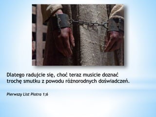 Dlatego radujcie się, choć teraz musicie doznać
trochę smutku z powodu różnorodnych doświadczeń.
Pierwszy List Piotra 1;6
 