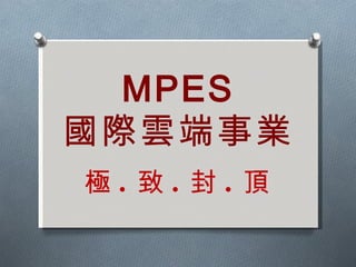極 . 致 . 封 . 頂 MPES 國際雲端事業 