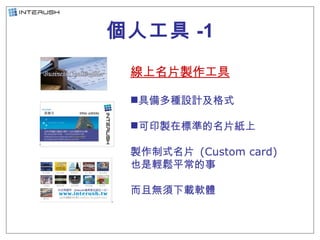 個人工具 -1 <ul><li>線上名片製作工具 </li></ul><ul><li>具備多種設計及格式 </li></ul><ul><li>可印製在標準的名片紙上 </li></ul><ul><li>製作制式名片  (Custom card)...