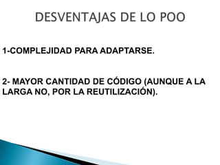 1-COMPLEJIDAD PARA ADAPTARSE.


2- MAYOR CANTIDAD DE CÓDIGO (AUNQUE A LA
LARGA NO, POR LA REUTILIZACIÓN).
 