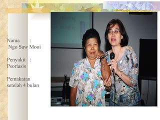 Nama   :  Ngo Saw Mooi  Penyakit  : Psoriasis Pemakaian setelah 4 bulan 