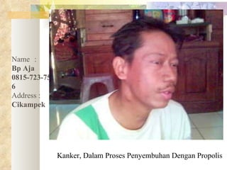Kanker, Dalam Proses Penyembuhan Dengan Propolis Name :   Bp Aja 0815-723-75006 Address :   Cikampek 