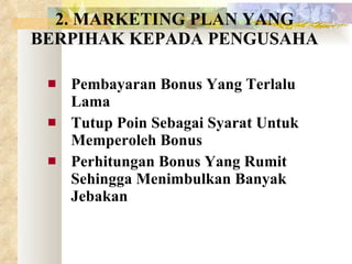 2. MARKETING PLAN YANG BERPIHAK KEPADA PENGUSAHA Pembayaran Bonus Yang Terlalu Lama Tutup Poin Sebagai Syarat Untuk Memperoleh Bonus Perhitungan Bonus Yang Rumit  Sehingga Menimbulkan Banyak Jebakan 