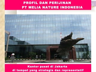 PROFIL DAN PERIJINAN  PT MELIA NATURE INDONESIA Kantor pusat di Jakarta  di tempat yang strategis dan representatif 
