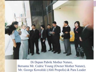 Di Depan Pabrik Mother Nature,  Bersama Mr. Cedric Young (Owner Mother Nature),  Mr. George Kowalski (Ahli Propolis) & Para Leader 