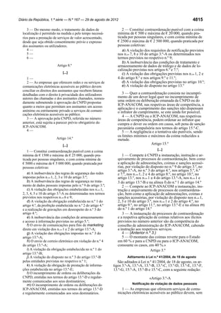 Diário da República, 1.ª série — N.º 167 — 29 de agosto de 2012

3 — Do mesmo modo, o tratamento de dados de
localização é permitido na medida e pelo tempo necessários para a prestação de serviços de valor acrescentado,
desde que seja obtido consentimento prévio e expresso
dos assinantes ou utilizadores.
4—
5—
6—
Artigo 8.º
[...]

1—
2 — As empresas que oferecem redes e ou serviços de
comunicações eletrónicas acessíveis ao público devem
conciliar os direitos dos assinantes que recebem faturas
detalhadas com o direito à privacidade dos utilizadores
autores das chamadas e dos assinantes chamados, nomeadamente submetendo à aprovação da CNPD propostas
quanto a meios que permitam aos assinantes um acesso
anónimo ou estritamente privado a serviços de comunicações eletrónicas acessíveis ao público.
3 — A aprovação pela CNPD, referida no número
anterior, está sujeita a parecer prévio obrigatório do
ICP-ANACOM.
4—
Artigo 14.º
[...]

1 — Constitui contraordenação punível com a coima
mínima de € 1500 e máxima de € 25 000, quando praticada por pessoas singulares, e com coima mínima de
€ 5000 e máxima de € 5 000 000, quando praticada por
pessoas coletivas:
a) A inobservância das regras de segurança das redes
impostas pelos n.os 1, 2, 3 e 10 do artigo 3.º;
b) A inobservância das regras de segurança no tratamento de dados pessoais impostas pelo n.º 9 do artigo 3.º;
c) A violação das obrigações estabelecidas nos n.os 1,
2, 3, 4, 5 e 10 do artigo 3.º-A ou determinadas nos termos
previstos nos respetivos n.os 6 e 9;
d) A violação da obrigação estabelecida no n.º 1 do
artigo 4.º, da proibição estabelecida no n.º 2 do artigo 4.º
e a realização de gravações em desrespeito do n.º 3 do
artigo 4.º;
e) A inobservância das condições de armazenamento
e acesso à informação previstas no artigo 5.º;
f) O envio de comunicações para fins de marketing
direto em violação dos n.os 1 e 2 do artigo 13.º-A;
g) A violação das obrigações impostas no n.º 3 do
artigo 13.º-A;
h) O envio de correio eletrónico em violação do n.º 4
do artigo 13.º-A;
i) A violação da obrigação estabelecida no n.º 1 do
artigo 13.º-B;
j) A violação do disposto no n.º 3 do artigo 13.º-B
pelas entidades previstas no respetivo n.º 1;
k) A violação da obrigação de prestação de informações estabelecida no artigo 13.º-E;
l) O incumprimento de ordens ou deliberações da
CNPD, emitidas nos termos do artigo 13.º-D e regularmente comunicadas aos seus destinatários;
m) O incumprimento de ordens ou deliberações do
ICP-ANACOM, emitidas nos termos do artigo 13.º-D
e regularmente comunicadas aos seus destinatários.

4815

2 — Constitui contraordenação punível com a coima
mínima de € 500 e máxima de € 20 000, quando praticada por pessoas singulares, e com coima mínima de
€ 2500 e máxima de € 2 500 000, quando praticada por
pessoas coletivas:
a) A violação dos requisitos de notificação previstos
nos n.os 7, 8 e 10 do artigo 3.º-A ou determinados nos
termos previstos no respetivo n.º 9;
b) A inobservância das condições de tratamento e
armazenamento de dados de tráfego e de dados de localização previstas nos artigos 6.º e 7.º;
c) A violação das obrigações previstas nos n.os 1, 2 e
4 do artigo 8.º e nos artigos 9.º e 11.º;
d) A violação das obrigações previstas no artigo 10.º;
e) A violação do disposto no artigo 13.º

3 — Quer a contraordenação consista no incumprimento de um dever legal quer no incumprimento de
uma ordem ou deliberação emanada da CNPD ou do
ICP-ANACOM, nas respetivas áreas de competência, a
aplicação e o cumprimento das sanções não dispensam
o infrator do cumprimento, se este ainda for possível.
4 — A CNPD ou o ICP-ANACOM, nas respetivas
áreas de competência, podem ordenar ao infrator que
cumpra o dever ou ordem em causa, sob pena de sanção
pecuniária compulsória nos termos do artigo 15.º-C.
5 — A negligência e a tentativa são puníveis, sendo
os limites mínimos e máximos da coima reduzidos a
metade.
Artigo 15.º
[...]

1 — Compete à CNPD a instauração, instrução e arquivamento de processos de contraordenação, bem como
a aplicação de admoestações, coimas e sanções acessórias, por violação do disposto no n.º 9 do artigo 3.º, no
artigo 3.º-A, no n.º 3 do artigo 4.º, nos artigos 5.º, 6.º
e 7.º, nos n.os 1, 2 e 4 do artigo 8.º, no artigo 10.º, no
artigo 13.º, nos n.os 1 a 4 do artigo 13.º-A, nos n.os 1 e
3 do artigo 13.º-B e na alínea l) do n.º 1 do artigo 14.º
2 — Compete ao ICP-ANACOM a instauração, instrução e arquivamento de processos de contraordenação, bem como a aplicação de admoestações, coimas e
sanções acessórias, por violação do disposto nos n.os 1,
2, 3 e 10 do artigo 3.º, nos n.os 1 e 2 do artigo 4.º, no
artigo 9.º, no artigo 11.º, no artigo 13.º-E e na alínea m)
do n.º 1 do artigo 14.º
3 — A instauração de processos de contraordenação
e a respetiva aplicação de coimas relativos aos ilícitos
previstos no número anterior são da competência do
conselho de administração do ICP-ANACOM, cabendo
a instrução aos respetivos serviços.
4 — (Anterior n.º 3.)
5 — O montante das coimas reverte para o Estado
em 60 % e para a CNPD ou para o ICP-ANACOM,
consoante os casos, em 40 %.»
Artigo 3.º
Aditamento à Lei n.º 41/2004, de 18 de agosto

São aditados à Lei n.º 41/2004, de 18 de agosto, os artigos 3.º-A, 13.º-A, 13.º-B, 13.º-C, 13.º-D, 13.º-E, 13.º-F,
13.º-G, 15.º-A, 15.º-B e 15.º-C, com a seguinte redação:
«Artigo 3.º-A
Notificação de violação de dados pessoais

1 — As empresas que oferecem serviços de comunicações eletrónicas acessíveis ao público devem, sem

 