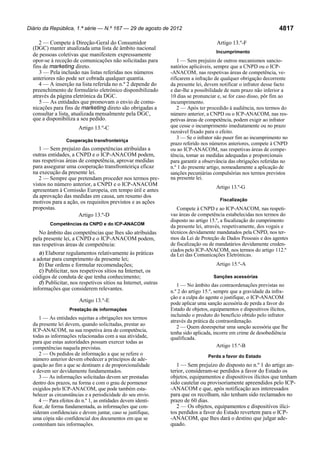 Diário da República, 1.ª série — N.º 167 — 29 de agosto de 2012

2 — Compete à Direção-Geral do Consumidor
(DGC) manter atualizada uma lista de âmbito nacional
de pessoas coletivas que manifestem expressamente
opor-se à receção de comunicações não solicitadas para
fins de marketing direto.
3 — Pela inclusão nas listas referidas nos números
anteriores não pode ser cobrada qualquer quantia.
4 — A inserção na lista referida no n.º 2 depende do
preenchimento de formulário eletrónico disponibilizado
através da página eletrónica da DGC.
5 — As entidades que promovam o envio de comunicações para fins de marketing direto são obrigadas a
consultar a lista, atualizada mensalmente pela DGC,
que a disponibiliza a seu pedido.
Artigo 13.º-C
Cooperação transfronteiriça

1 — Sem prejuízo das competências atribuídas a
outras entidades, a CNPD e o ICP-ANACOM podem,
nas respetivas áreas de competência, aprovar medidas
para assegurar uma cooperação transfronteiriça eficaz
na execução da presente lei.
2 — Sempre que pretendam proceder nos termos previstos no número anterior, a CNPD e o ICP-ANACOM
apresentam à Comissão Europeia, em tempo útil e antes
da aprovação das medidas em causa, um resumo dos
motivos para a ação, os requisitos previstos e as ações
propostas.
Artigo 13.º-D
Competências da CNPD e do ICP-ANACOM

No âmbito das competências que lhes são atribuídas
pela presente lei, a CNPD e o ICP-ANACOM podem,
nas respetivas áreas de competência:
a) Elaborar regulamentos relativamente às práticas
a adotar para cumprimento da presente lei;
b) Dar ordens e formular recomendações;
c) Publicitar, nos respetivos sítios na Internet, os
códigos de conduta de que tenha conhecimento;
d) Publicitar, nos respetivos sítios na Internet, outras
informações que considerem relevantes.
Artigo 13.º-E
Prestação de informações

1 — As entidades sujeitas a obrigações nos termos
da presente lei devem, quando solicitadas, prestar ao
ICP-ANACOM, na sua respetiva área de competência,
todas as informações relacionadas com a sua atividade,
para que estas autoridades possam exercer todas as
competências naquela previstas.
2 — Os pedidos de informação a que se refere o
número anterior devem obedecer a princípios de adequação ao fim a que se destinam e de proporcionalidade
e devem ser devidamente fundamentados.
3 — As informações solicitadas devem ser prestadas
dentro dos prazos, na forma e com o grau de pormenor
exigidos pelo ICP-ANACOM, que pode também estabelecer as circunstâncias e a periodicidade do seu envio.
4 — Para efeitos do n.º 1, as entidades devem identificar, de forma fundamentada, as informações que consideram confidenciais e devem juntar, caso se justifique,
uma cópia não confidencial dos documentos em que se
contenham tais informações.

4817
Artigo 13.º-F
Incumprimento

1 — Sem prejuízo de outros mecanismos sancionatórios aplicáveis, sempre que a CNPD ou o ICP-ANACOM, nas respetivas áreas de competência, verificarem a infração de qualquer obrigação decorrente
da presente lei, devem notificar o infrator desse facto
e dar-lhe a possibilidade de num prazo não inferior a
10 dias se pronunciar e, se for caso disso, pôr fim ao
incumprimento.
2 — Após ter procedido à audiência, nos termos do
número anterior, a CNPD ou o ICP-ANACOM, nas respetivas áreas de competência, podem exigir ao infrator
que cesse o incumprimento imediatamente ou no prazo
razoável fixado para o efeito.
3 — Se o infrator não puser fim ao incumprimento no
prazo referido nos números anteriores, compete à CNPD
ou ao ICP-ANACOM, nas respetivas áreas de competência, tomar as medidas adequadas e proporcionais
para garantir a observância das obrigações referidas no
n.º 1 do presente artigo, nomeadamente a aplicação de
sanções pecuniárias compulsórias nos termos previstos
na presente lei.
Artigo 13.º-G
Fiscalização

Compete à CNPD e ao ICP-ANACOM, nas respetivas áreas de competência estabelecidas nos termos do
disposto no artigo 15.º, a fiscalização do cumprimento
da presente lei, através, respetivamente, dos vogais e
técnicos devidamente mandatados pela CNPD, nos termos da Lei de Proteção de Dados Pessoais e dos agentes
de fiscalização ou de mandatários devidamente credenciados pelo ICP-ANACOM, nos termos do artigo 112.º
da Lei das Comunicações Eletrónicas.
Artigo 15.º-A
Sanções acessórias

1 — No âmbito das contraordenações previstas no
n.º 2 do artigo 15.º, sempre que a gravidade da infração e a culpa do agente o justifique, o ICP-ANACOM
pode aplicar uma sanção acessória de perda a favor do
Estado de objetos, equipamentos e dispositivos ilícitos,
incluindo o produto do benefício obtido pelo infrator
através da prática da contraordenação.
2 — Quem desrespeitar uma sanção acessória que lhe
tenha sido aplicada, incorre em crime de desobediência
qualificada.
Artigo 15.º-B
Perda a favor do Estado

1 — Sem prejuízo do disposto no n.º 1 do artigo anterior, consideram-se perdidos a favor do Estado os
objetos, equipamentos e dispositivos ilícitos que tenham
sido cautelar ou provisoriamente apreendidos pelo ICP-ANACOM e que, após notificação aos interessados
para que os recolham, não tenham sido reclamados no
prazo de 60 dias.
2 — Os objetos, equipamentos e dispositivos ilícitos perdidos a favor do Estado revertem para o ICP-ANACOM, que lhes dará o destino que julgar adequado.

 